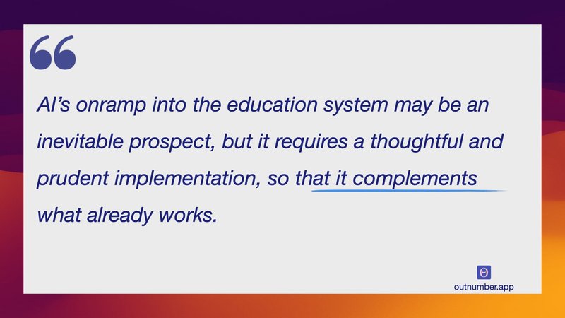 AI’s onramp into the education system may be an inevitable prospect, but it requires a thoughtful and prudent implementation, so that it complements what already works.